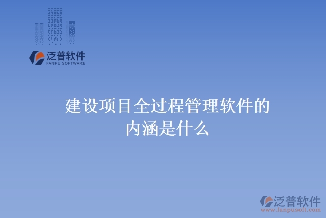 建設項目全過程管理軟件的內涵是什么