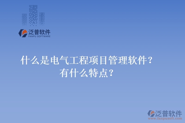 什么是電氣工程項(xiàng)目管理軟件？有什么特點(diǎn)？