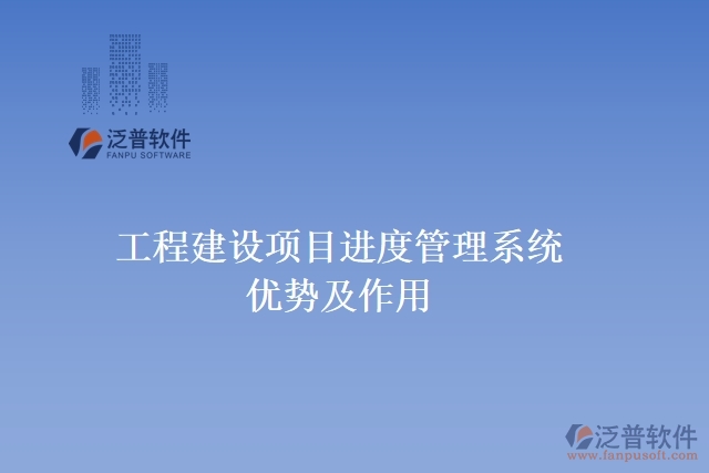 工程建設(shè)項(xiàng)目進(jìn)度管理系統(tǒng)優(yōu)勢及作用
