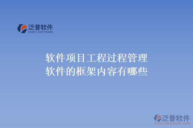 軟件項(xiàng)目工程過(guò)程管理軟件的框架內(nèi)容有哪些