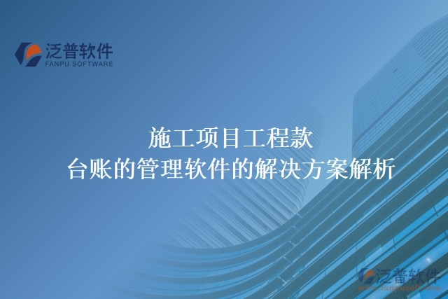 施工項目工程款臺賬的管理軟件的解決方案解析