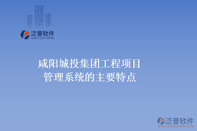 咸陽城投集團(tuán)工程項(xiàng)目管理系統(tǒng)的主要特點(diǎn)