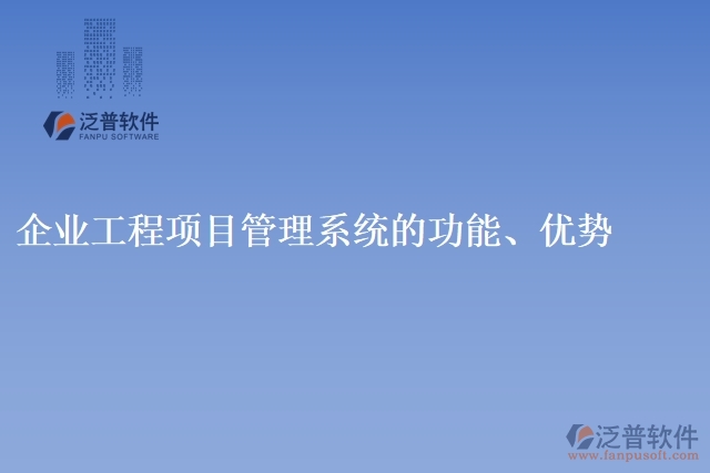 企業(yè)工程項(xiàng)目管理系統(tǒng)的功能、優(yōu)勢(shì)