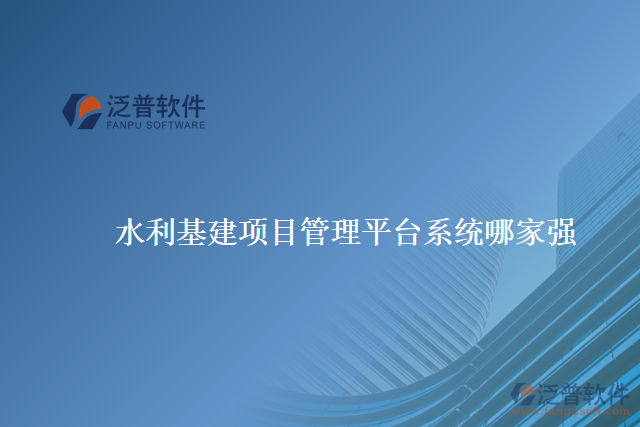 水利基建項(xiàng)目管理平臺(tái)系統(tǒng)哪家強(qiáng)