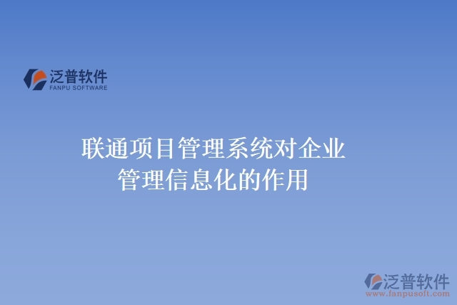 聯(lián)通項目管理系統(tǒng)對企業(yè)管理信息化的作用