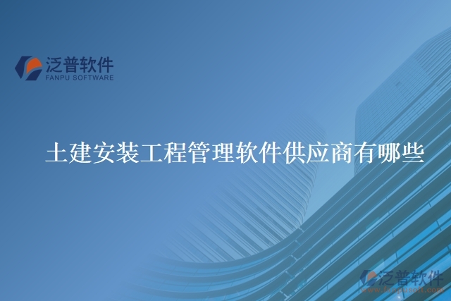 土建安裝工程管理軟件供應商有哪些