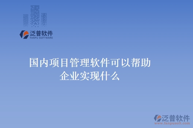 國內項目管理軟件可以幫助企業(yè)實現(xiàn)什么