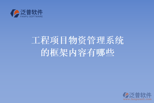 工程項目物資管理系統(tǒng)的框架內(nèi)容有哪些