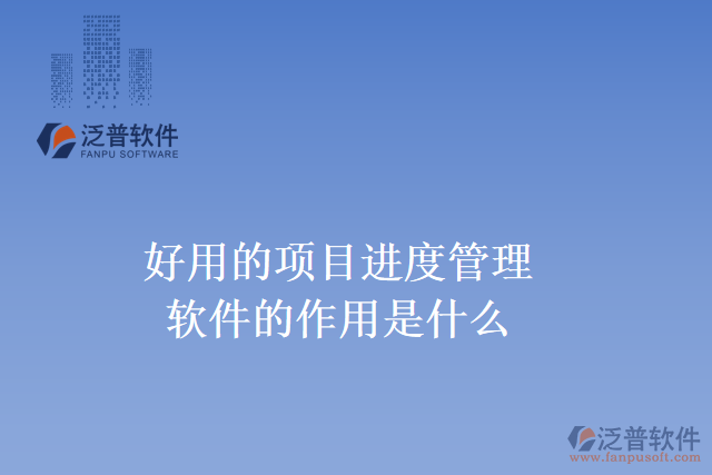好用的項目進(jìn)度管理軟件的作用是什么？