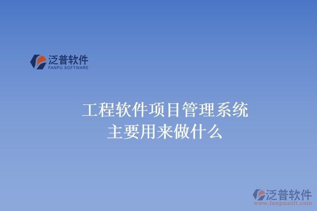 工程軟件項(xiàng)目管理系統(tǒng)主要用來(lái)做什么
