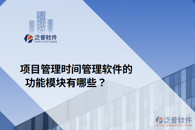 項目管理時間管理軟件的功能模塊有哪些？