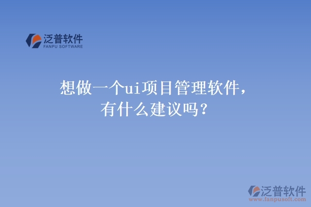 想做一個(gè)ui項(xiàng)目管理軟件，有什么建議嗎？