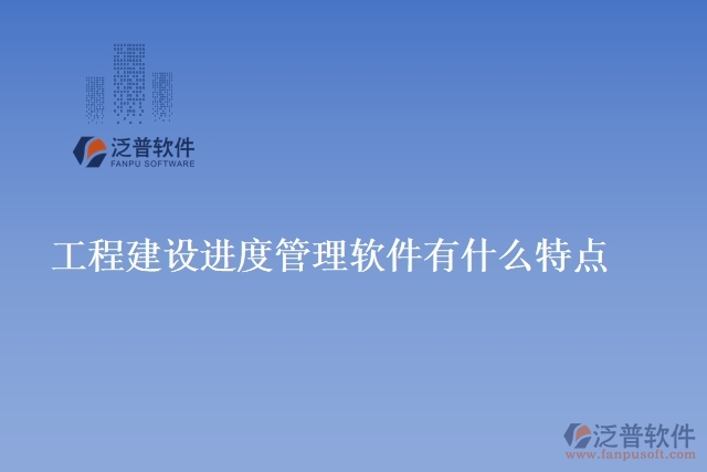 工程建設(shè)進度管理軟件有什么特點