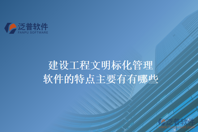 建設工程文明標化管理軟件的特點主要有有哪些