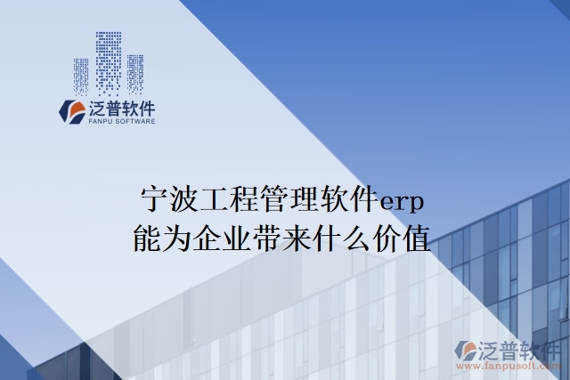 寧波工程管理軟件erp能為企業(yè)帶來什么價值