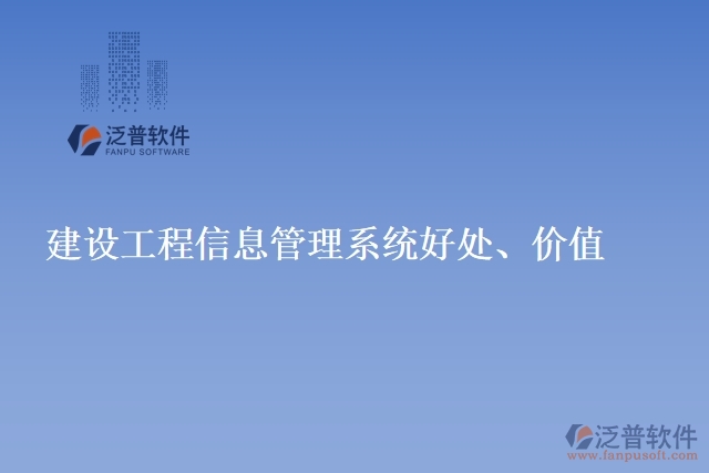 建設(shè)工程信息管理系統(tǒng)好處、價(jià)值