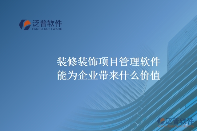  裝修裝飾項(xiàng)目管理軟件能為企業(yè)帶來什么價(jià)值