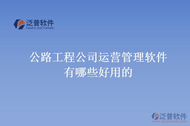 公路工程公司運(yùn)營(yíng)管理軟件有哪些好用的