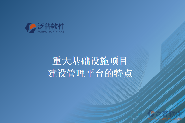 重大基礎(chǔ)設(shè)施項(xiàng)目建設(shè)管理平臺(tái)的主要特點(diǎn)