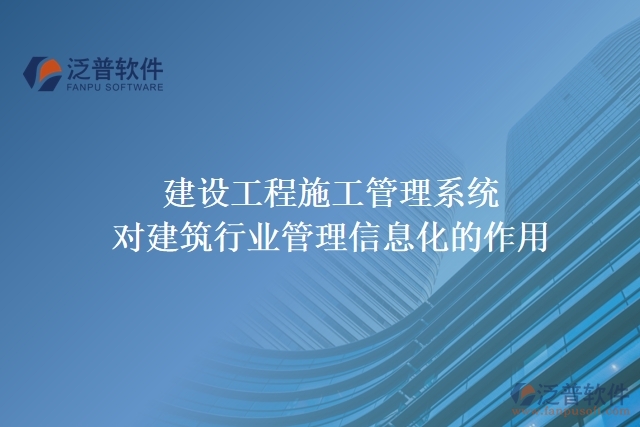 建設工程施工管理系統(tǒng)對建筑行業(yè)管理信息化的作用