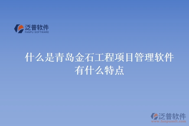 什么是青島金石工程項(xiàng)目管理軟件？有什么特點(diǎn)？