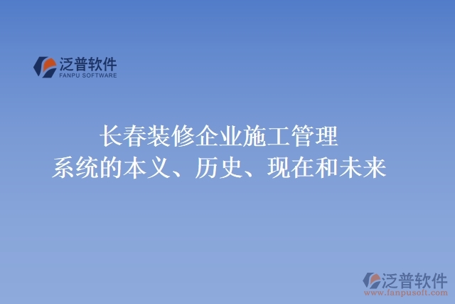 長春裝修企業(yè)施工管理系統(tǒng)的本義、歷史、現(xiàn)在和未來