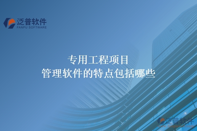 專(zhuān)用工程項(xiàng)目管理軟件的特點(diǎn)包括哪些