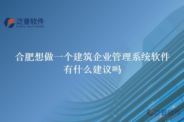 合肥想做一個建筑企業(yè)管理系統(tǒng)軟件，有什么建議嗎