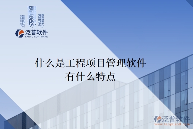 什么是工程項(xiàng)目管理軟件？有什么特點(diǎn)？