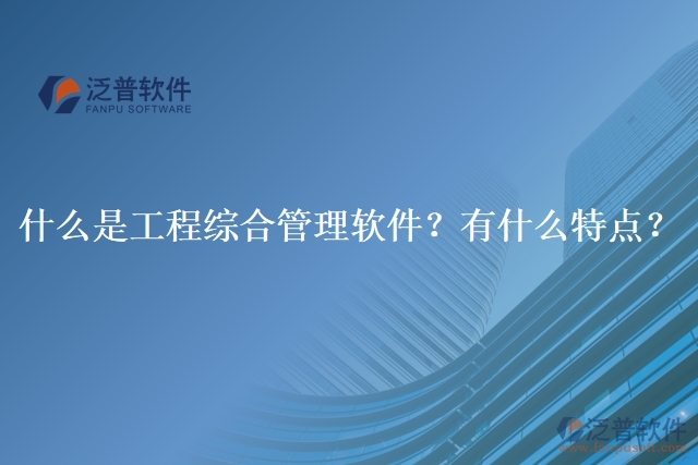 什么是工程綜合管理軟件？有什么特點(diǎn)？