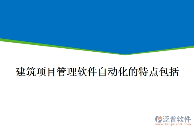 建筑項(xiàng)目管理軟件自動(dòng)化的特點(diǎn)包括