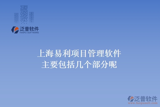 上海易利項(xiàng)目管理軟件主要包括幾個部分呢?