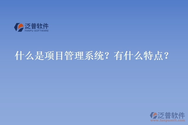 什么是項(xiàng)目管理系統(tǒng)？有什么特點(diǎn)？
