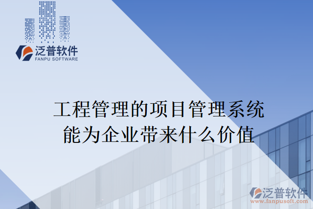 工程管理的項(xiàng)目管理系統(tǒng)能為企業(yè)帶來什么價(jià)值