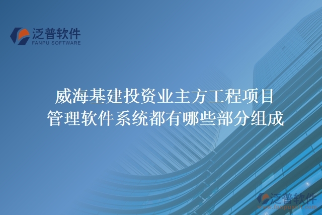 威?；ㄍ顿Y業(yè)主方工程項目管理軟件系統(tǒng)都有哪些部分組成