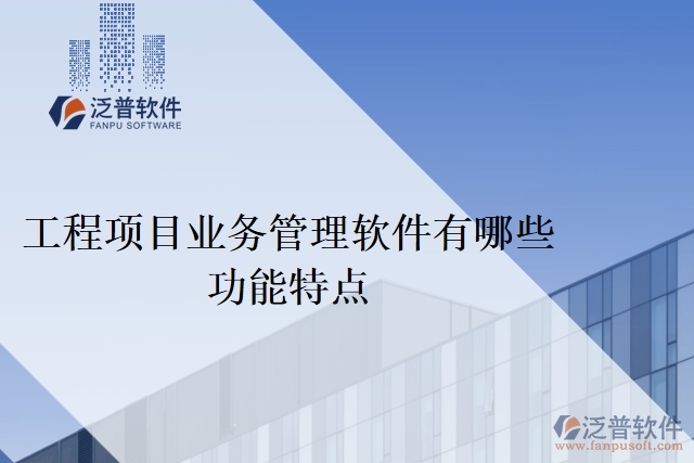 工程項目業(yè)務(wù)管理軟件有哪些功能特點