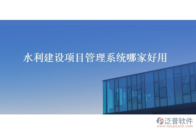水利建設項目管理系統(tǒng)哪家好用