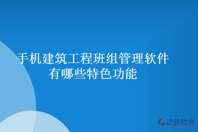 手機建筑工程班組管理軟件有哪些特色功能