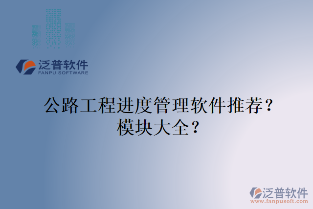 公路工程進(jìn)度管理軟件推薦？模塊大全？