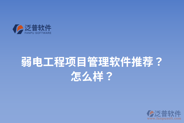 弱電工程項(xiàng)目管理軟件推薦？怎么樣？
