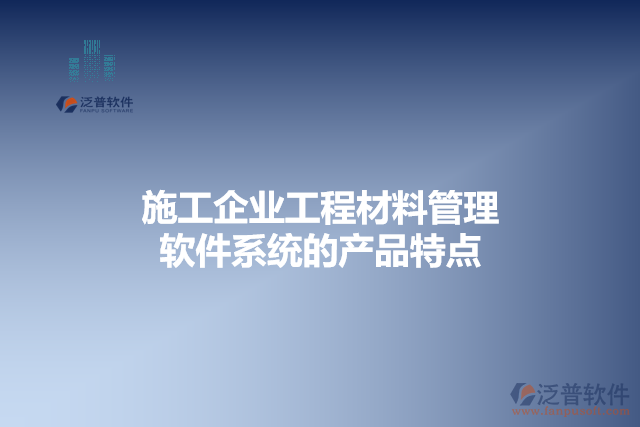 施工企業(yè)工程材料管理軟件系統(tǒng)的產(chǎn)品特點