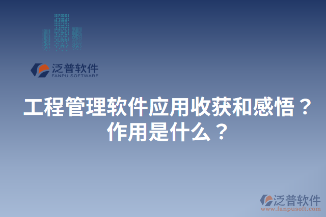 工程管理軟件應(yīng)用收獲和感悟？作用是什么？