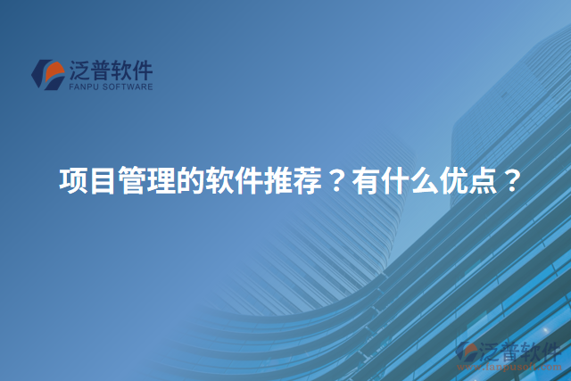 項(xiàng)目管理的軟件推薦？有什么優(yōu)點(diǎn)？