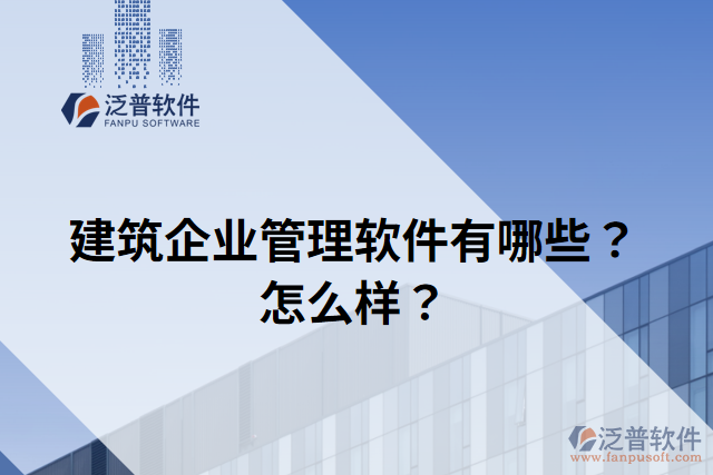 建筑企業(yè)管理軟件有哪些？怎么樣？