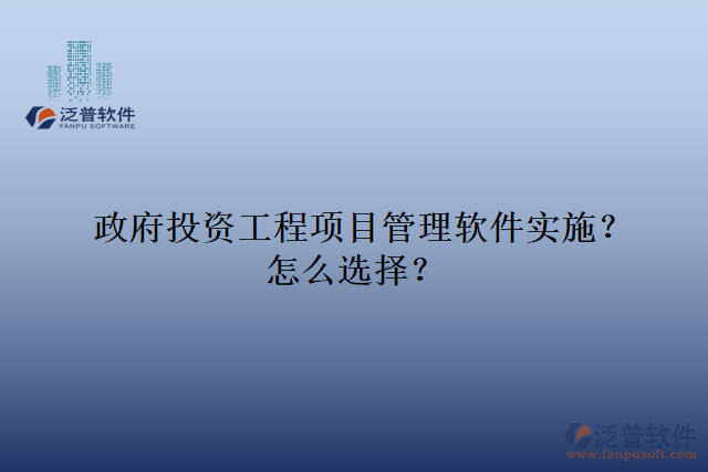 政府投資工程項(xiàng)目管理軟件實(shí)施？怎么選擇？