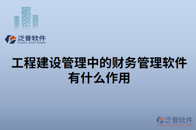 工程建設(shè)管理中的財(cái)務(wù)管理軟件有什么作用