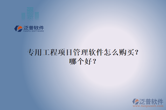 專用工程項目管理軟件怎么購買？哪個好？