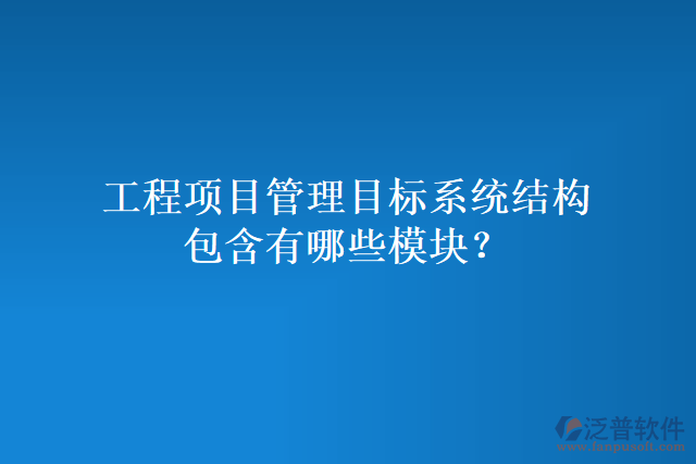 工程項(xiàng)目管理目標(biāo)系統(tǒng)結(jié)構(gòu)包含有哪些模塊？