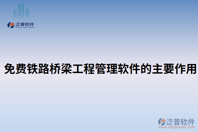 免費(fèi)鐵路橋梁工程管理軟件的主要作用