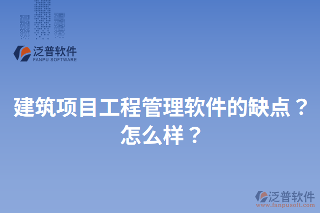 建筑項目工程管理軟件的缺點？怎么樣？